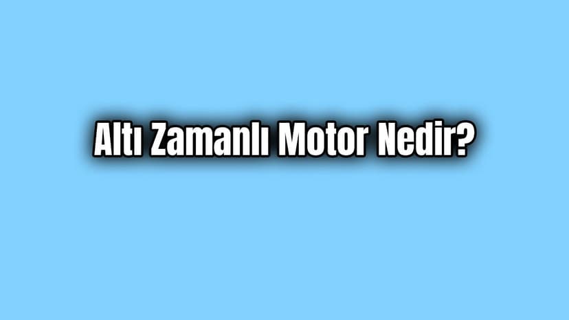 Altı Zamanlı Motor Nedir ve Nasıl Çalışır?