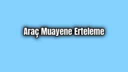 İçişleri Bakanlığından Araç Muayene Erteleme Kimlere?