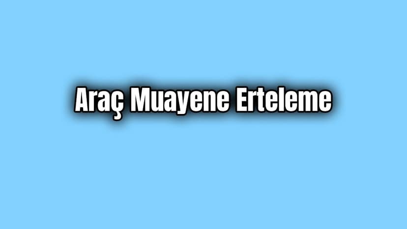 İçişleri Bakanlığından Araç Muayene Erteleme Kimlere?