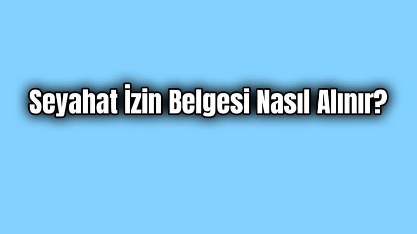 Seyahat İzin Belgesi Nasıl Alınır?