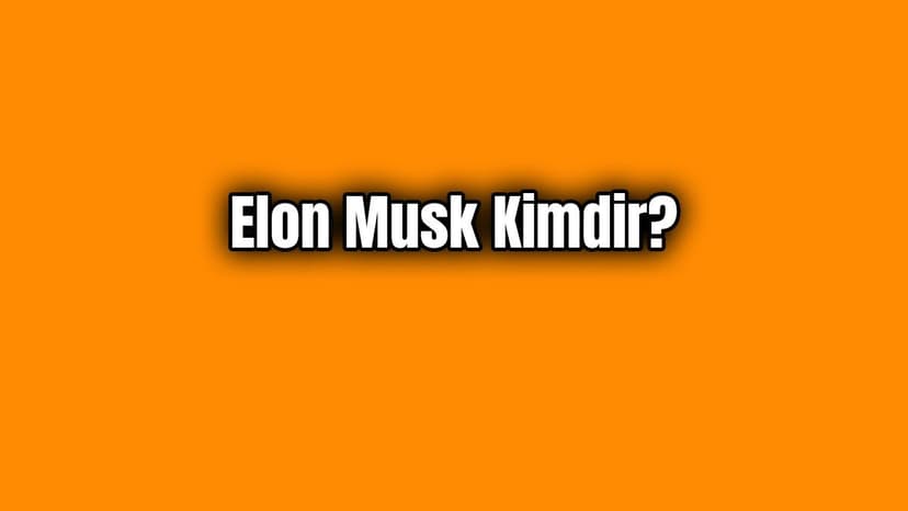 Elon Musk Kimdir? Elon Musk'un Hayatı Hakkında Bilgiler
