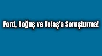 Ford, Doğuş ve Tofaş’a Soruşturma!
