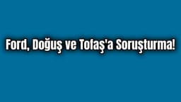 Ford, Doğuş ve Tofaş'a Soruşturma!