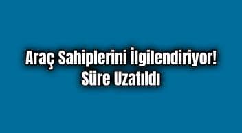 Milyonlarca Araç Sahibini İlgilendiriyor! Süre Uzatıldı