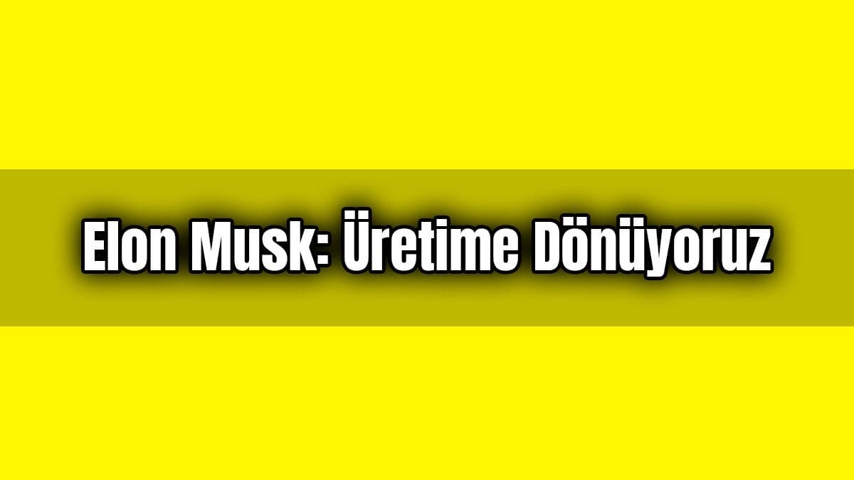 Elon Musk: Üretime Dönüyoruz, İsterseniz Beni Tutuklayın!