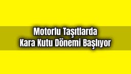 Motorlu Taşıtlarda Kara Kutu Dönemi Başlıyor