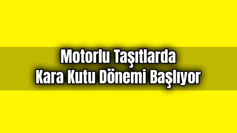 Motorlu Taşıtlarda Kara Kutu Dönemi Başlıyor