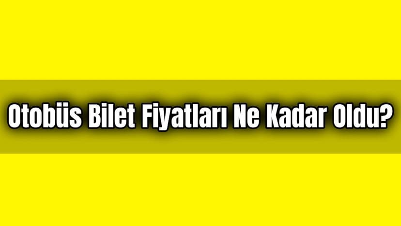 Otobüs Bilet Fiyatları ne Kadar Oldu?