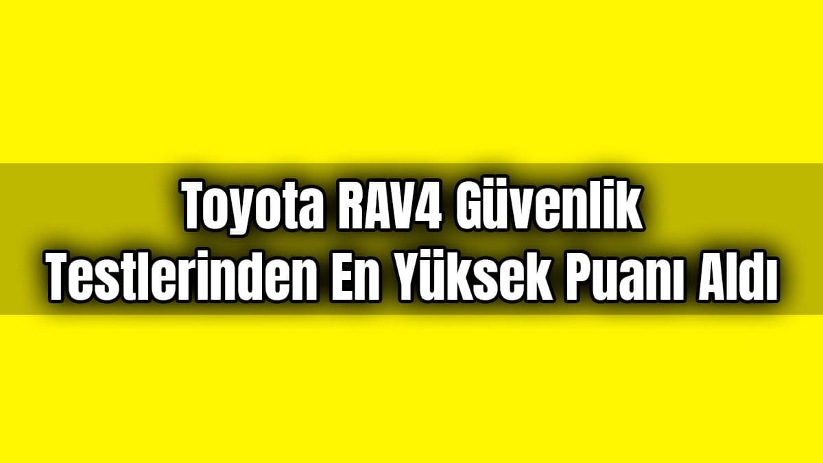 Toyota Rav4 Güvenlik Testlerinden En Yüksek Puanı Aldı