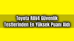 Toyota Rav4 Güvenlik Testlerinden En Yüksek Puanı Aldı