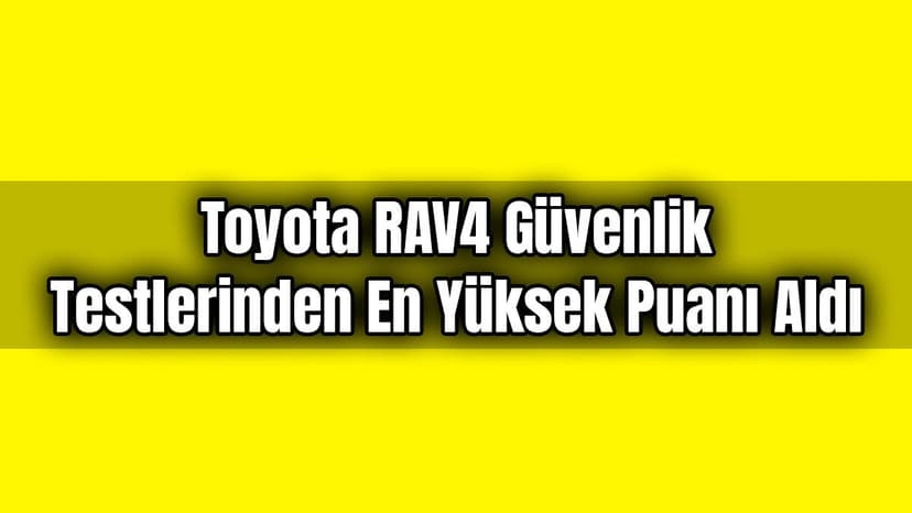 Toyota Rav4 Güvenlik Testlerinden En Yüksek Puanı Aldı