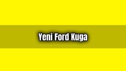 Yeni Ford Kuga Özellikleri ve Fiyatı Açıklandı