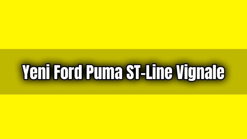 Yeni Ford Puma St-Line Vignale Özellikleri Açıklandı