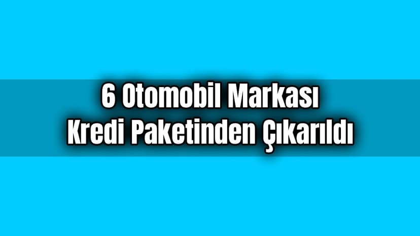 6 Otomobil Markası Kredi Paketinden Çıkarıldı