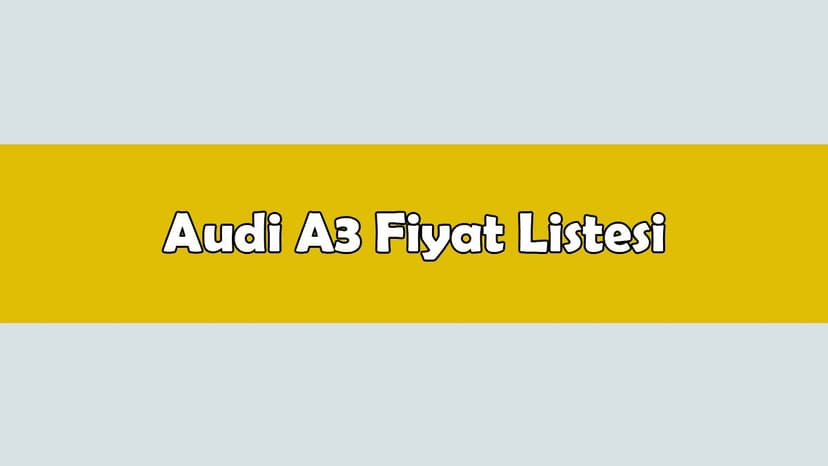 Audi A3 Fiyat Listesi En Ucuz A3 Modeli Hangisi?