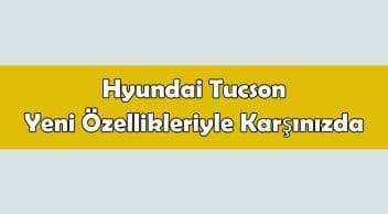 Hyundai Tucson Yeni Özellikleriyle Karşınızda