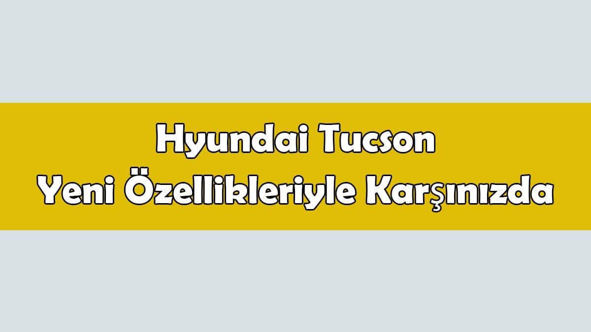 Hyundai Tucson Yeni Özellikleriyle Karşınızda