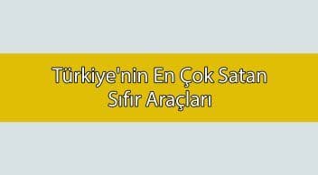 Türkiye’nin En Çok Satan Sıfır Araçları