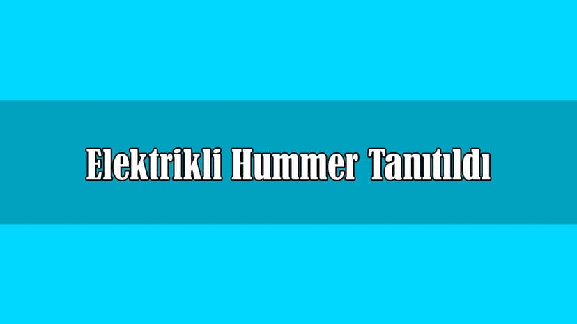 Elektrikli Hummer Tanıtıldı Kaç Beygir Olacak?