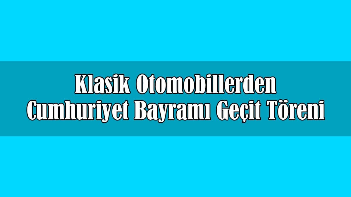 Klasik Otomobillerden Cumhuriyet Bayramı Geçit Töreni