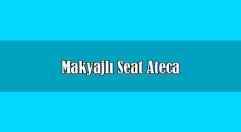Makyajlı Seat Ateca Fiyatı ve Özellikleri Açıklandı
