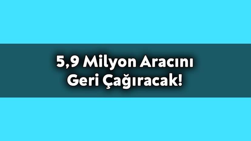 5.9 Milyon Aracını Geri Çağıracak!