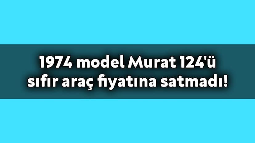 74 Model Murat 124'Ü Sıfır Araç Fiyatına Satmadı!