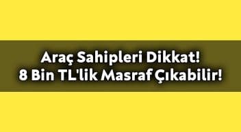 Araç Sahipleri Dikkat! 8 Bin Tl’lik Masraf Çıkabilir!