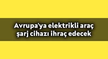 Avrupa’ya Elektrikli Araç Şarj Cihazı Ihraç Edecek!