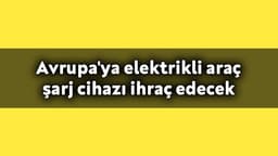 Avrupa’ya Elektrikli Araç Şarj Cihazı Ihraç Edecek!