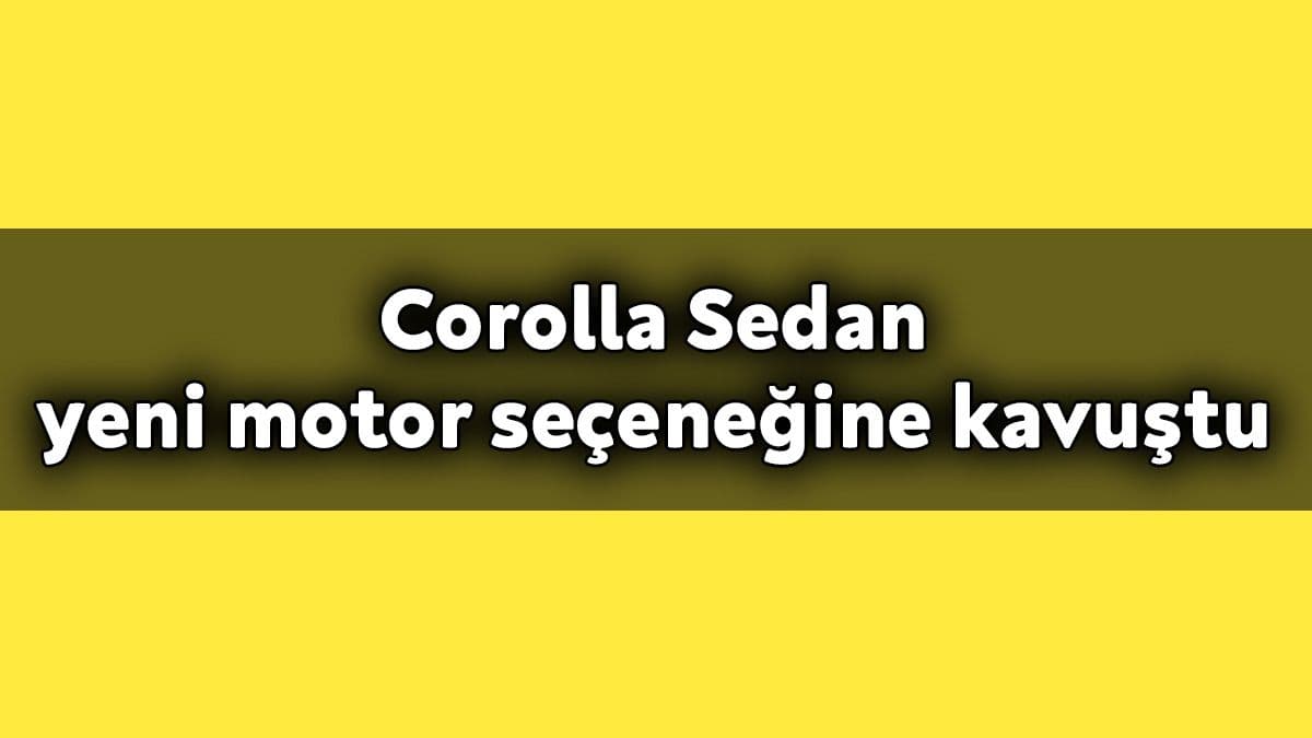 Toyota Corolla Sedan Yeni Motor Seçeneğine Kavuştu