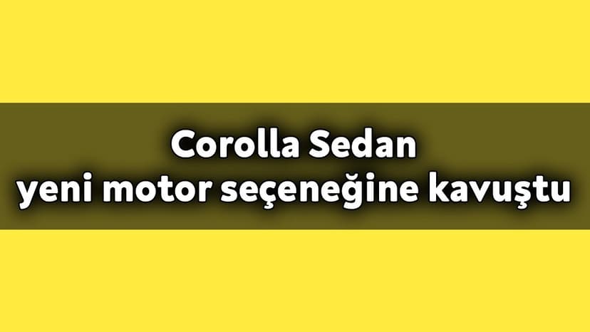 Toyota Corolla Sedan Yeni Motor Seçeneğine Kavuştu