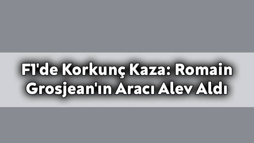 F1'De Korkunç Kaza: Romain Grosjean'ın Aracı Alev Aldı