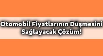 İkinci El Otomobil Fiyatlarının Düşmesini Sağlayacak Çözüm!