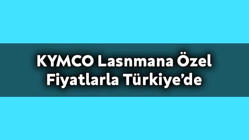 Kymco Lasnmana Özel Fiyatlarla Türkiye’de