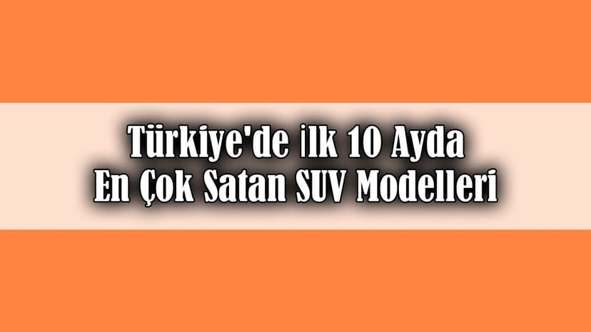 Türkiye’de İlk 10 Ayda En Çok Satan Suv Modelleri