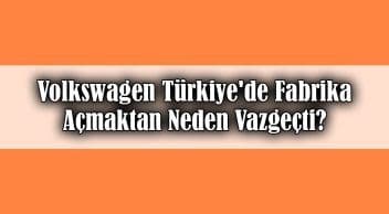 Volkswagen Türkiye’de Fabrika Açmaktan Neden Vazgeçti?