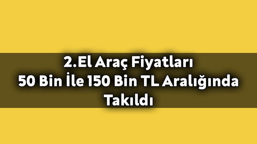 2.El Araç Fiyatları 50 Bin İle 150 Bin Tl Aralığında Takıldı