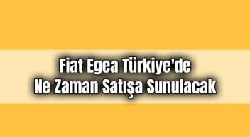 2021 Fiat Egea Türkiye’de ne Zaman Satışa Sunulacak!
