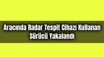 Aracında Radar Tespit Cihazı Kullanan Sürücü Yakalandı