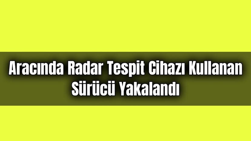 Aracında Radar Tespit Cihazı Kullanan Sürücü Yakalandı