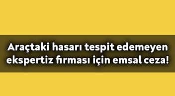 Araçtaki Hasarı Tespit Edemeyen Ekspertiz Firması için Emsal Ceza!