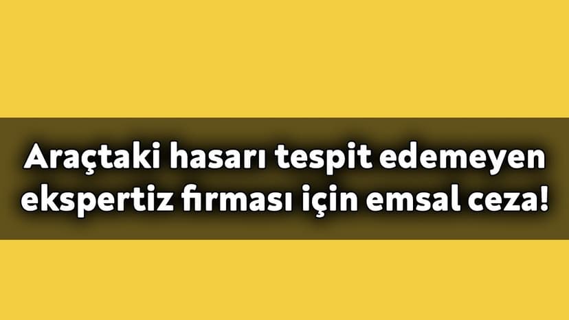 Araçtaki Hasarı Tespit Edemeyen Ekspertiz Firması için Emsal Ceza!