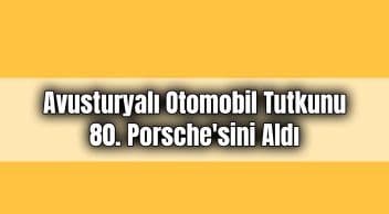 Avusturyalı Otomobil Tutkunu 80. Porsche’sini Aldı