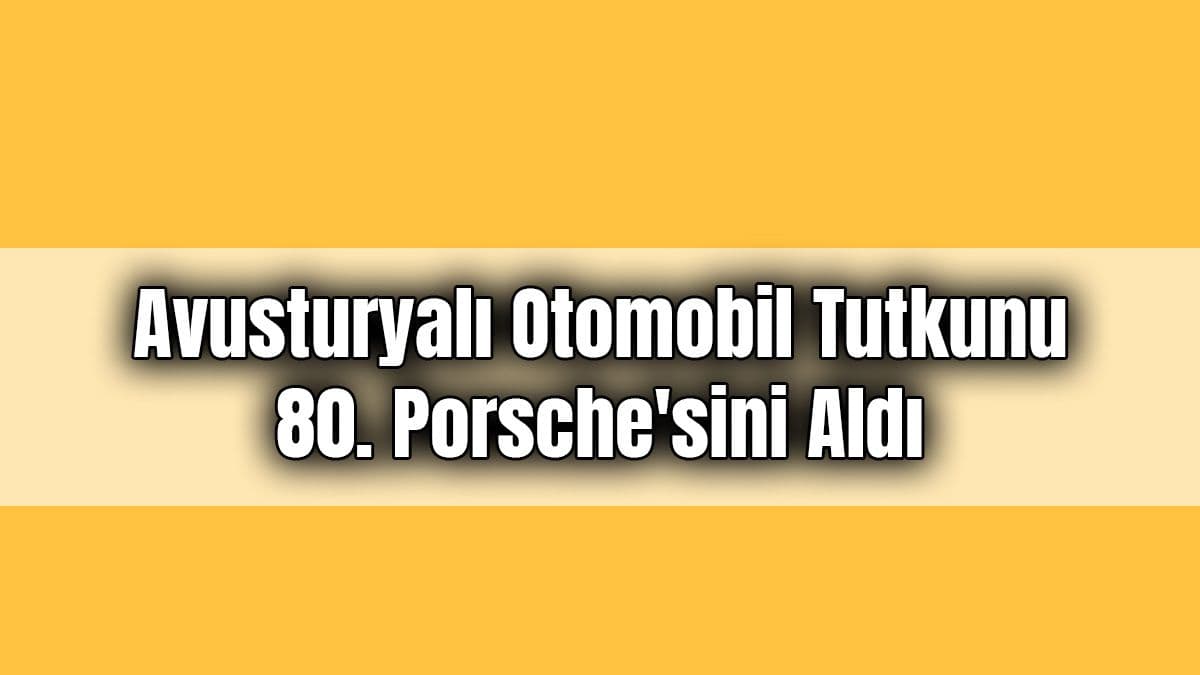 Avusturyalı Otomobil Tutkunu 80. Porsche’sini Aldı