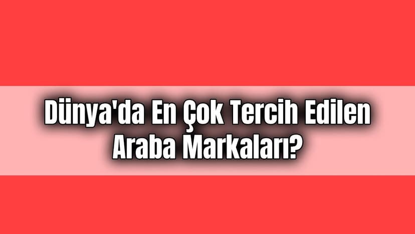 Dünya’da En Çok Tercih Edilen Araba Markaları?
