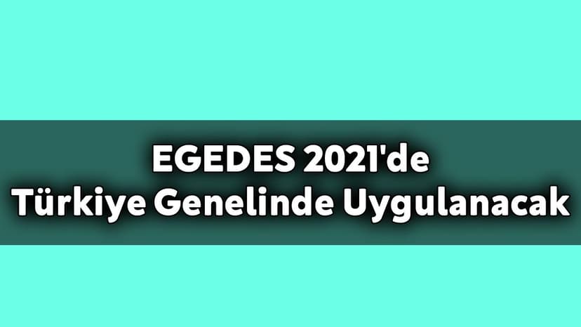 Egedes 2021'De Türkiye Genelinde Uygulanacak