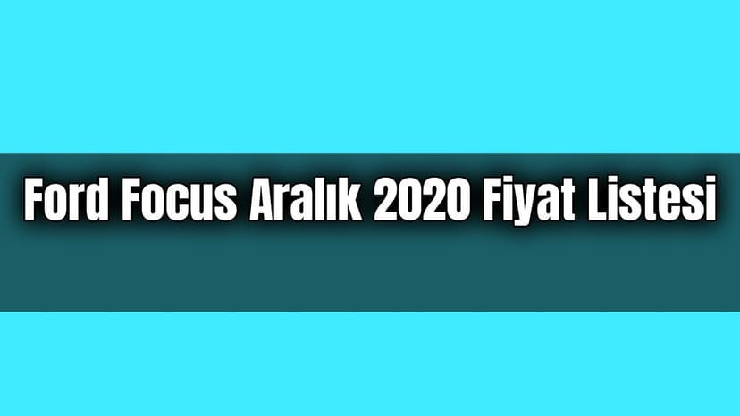 Ford Focus Aralık 2020 Fiyat Listesi Açıklandı