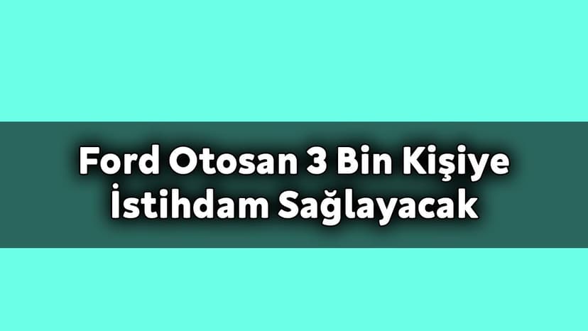 Ford Otosan 3 Bin Kişiye İstihdam Sağlayacak