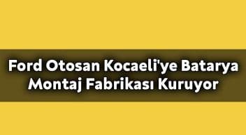 Ford Otosan Kocaeli’ye ‘Batarya Montaj Fabrikası’ Kuruyor